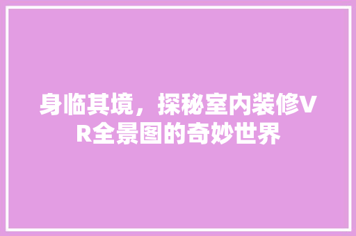 身临其境，探秘室内装修VR全景图的奇妙世界