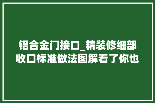 铝合金门接口_精装修细部收口标准做法图解看了你也能懂若何验收