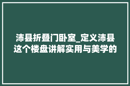 沛县折叠门卧室_定义沛县这个楼盘讲解实用与美学的狭路重逢
