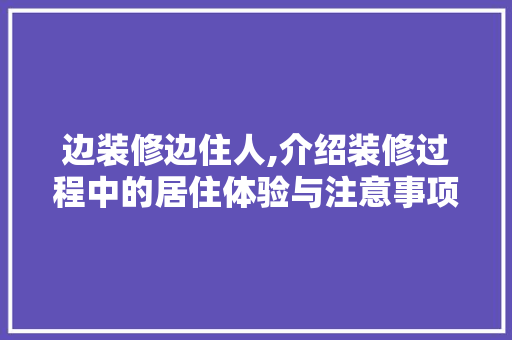 边装修边住人,介绍装修过程中的居住体验与注意事项