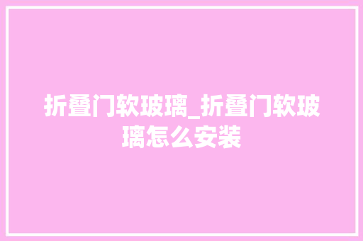 折叠门软玻璃_折叠门软玻璃怎么安装