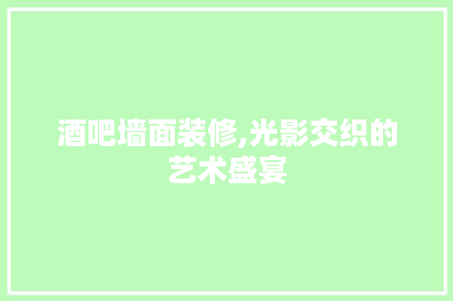 酒吧墙面装修,光影交织的艺术盛宴