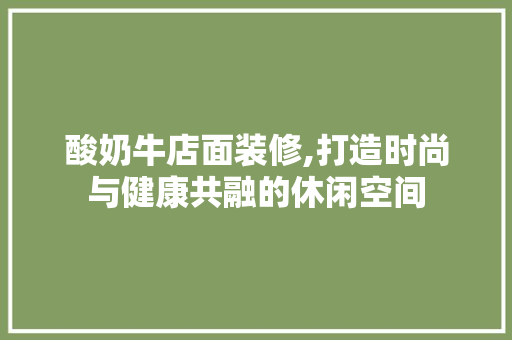 酸奶牛店面装修,打造时尚与健康共融的休闲空间