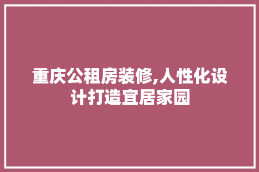 重庆公租房装修,人性化设计打造宜居家园