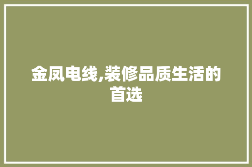 金凤电线,装修品质生活的首选