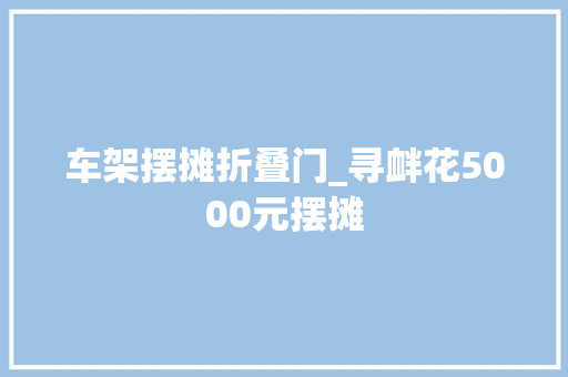 车架摆摊折叠门_寻衅花5000元摆摊