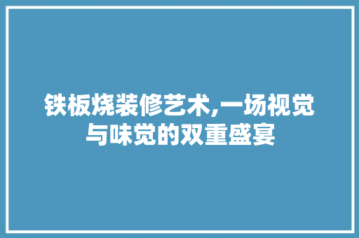 铁板烧装修艺术,一场视觉与味觉的双重盛宴