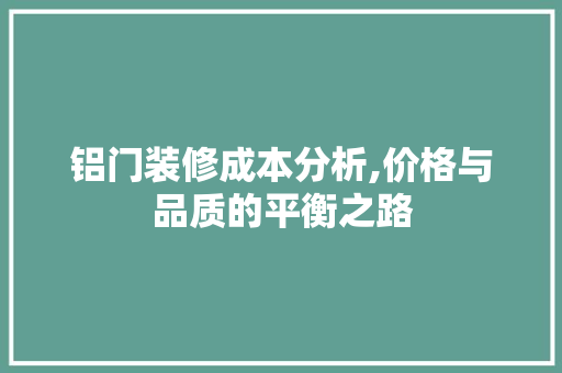 铝门装修成本分析,价格与品质的平衡之路