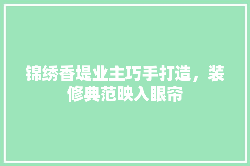 锦绣香堤业主巧手打造，装修典范映入眼帘