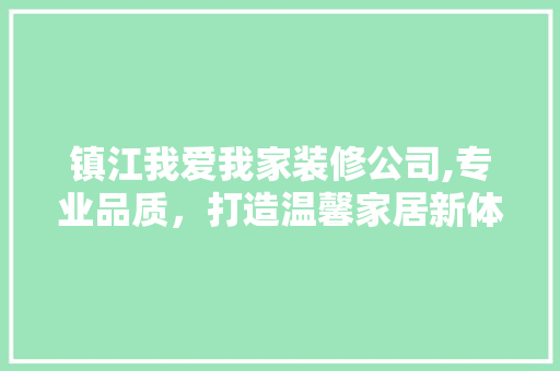 镇江我爱我家装修公司,专业品质，打造温馨家居新体验