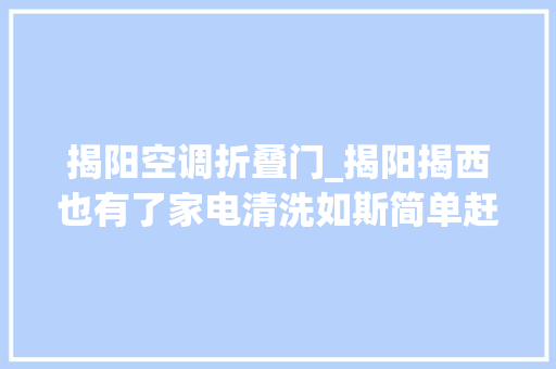 揭阳空调折叠门_揭阳揭西也有了家电清洗如斯简单赶紧去试试吧空调清洗
