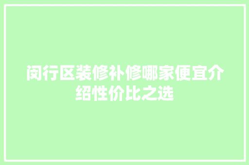 闵行区装修补修哪家便宜介绍性价比之选