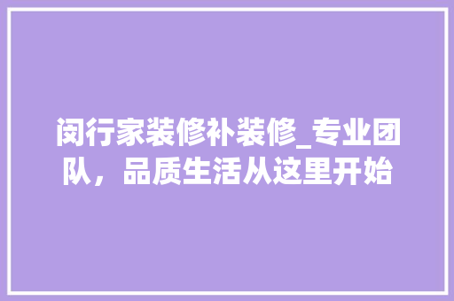 闵行家装修补装修_专业团队，品质生活从这里开始