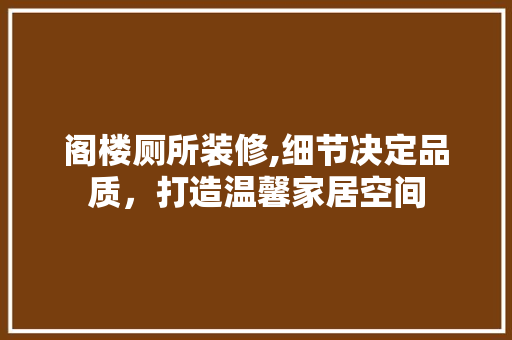 阁楼厕所装修,细节决定品质，打造温馨家居空间