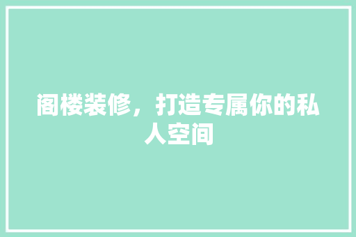 阁楼装修，打造专属你的私人空间