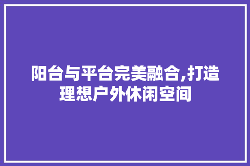 阳台与平台完美融合,打造理想户外休闲空间