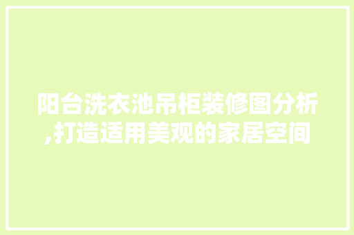 阳台洗衣池吊柜装修图分析,打造适用美观的家居空间