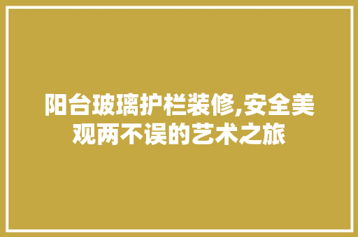 阳台玻璃护栏装修,安全美观两不误的艺术之旅