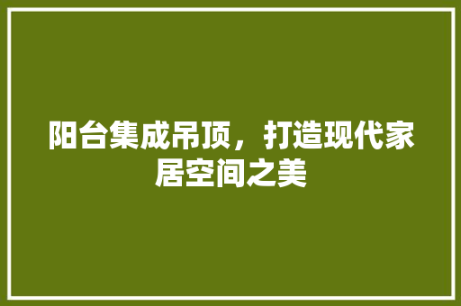 阳台集成吊顶，打造现代家居空间之美