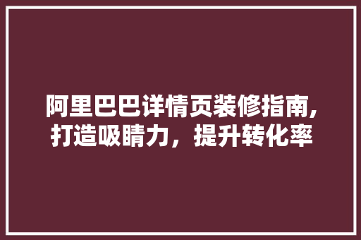 阿里巴巴详情页装修指南,打造吸睛力，提升转化率