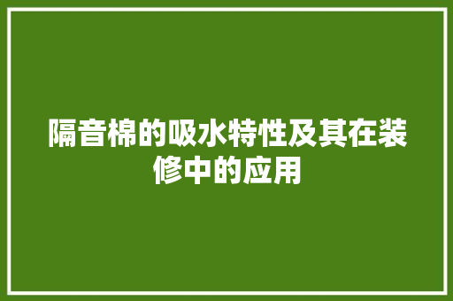 隔音棉的吸水特性及其在装修中的应用