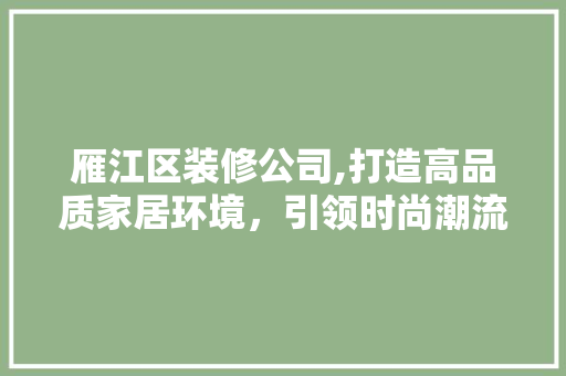 雁江区装修公司,打造高品质家居环境，引领时尚潮流