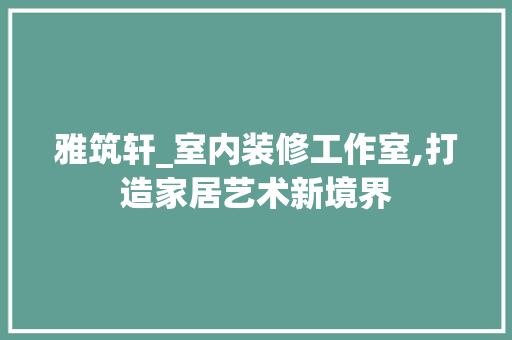 雅筑轩_室内装修工作室,打造家居艺术新境界