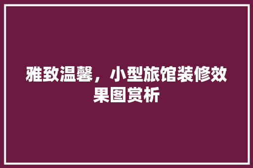 雅致温馨，小型旅馆装修效果图赏析