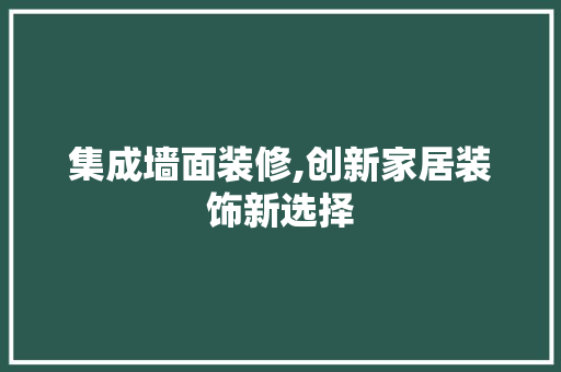 集成墙面装修,创新家居装饰新选择