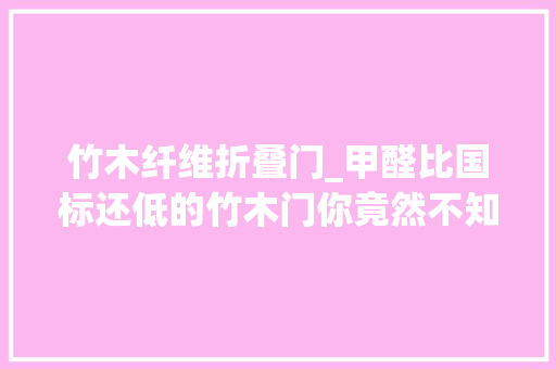 竹木纤维折叠门_甲醛比国标还低的竹木门你竟然不知道