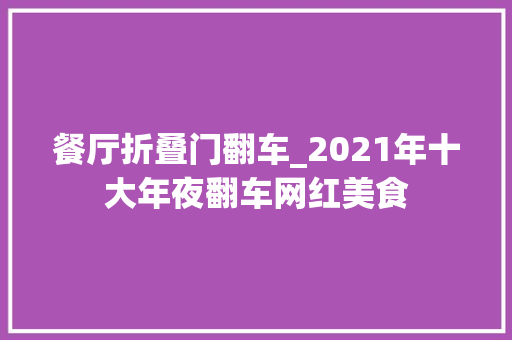 餐厅折叠门翻车_2021年十大年夜翻车网红美食