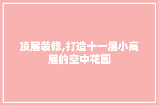 顶层装修,打造十一层小高层的空中花园