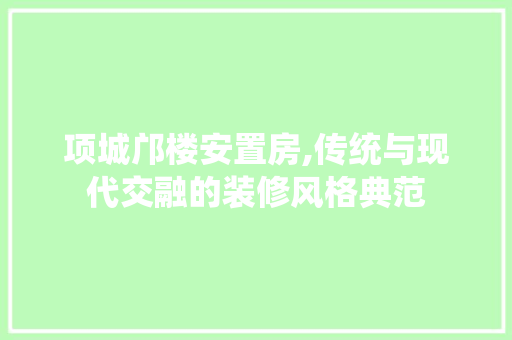 项城邝楼安置房,传统与现代交融的装修风格典范