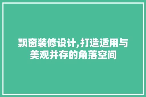 飘窗装修设计,打造适用与美观并存的角落空间