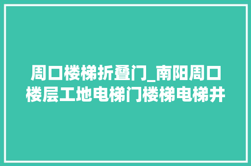 周口楼梯折叠门_南阳周口楼层工地电梯门楼梯电梯井安然门施工楼层电梯安然门