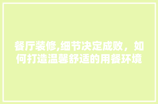 餐厅装修,细节决定成败，如何打造温馨舒适的用餐环境