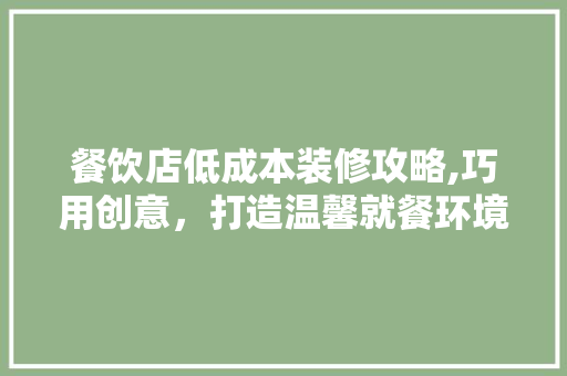 餐饮店低成本装修攻略,巧用创意，打造温馨就餐环境