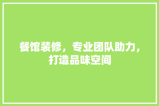 餐馆装修，专业团队助力，打造品味空间