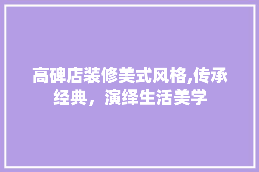 高碑店装修美式风格,传承经典，演绎生活美学