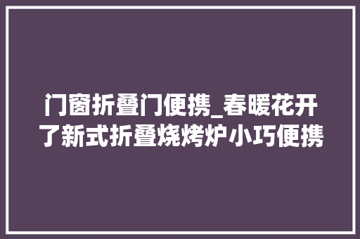 门窗折叠门便携_春暖花开了新式折叠烧烤炉小巧便携可煎可烤太机警了