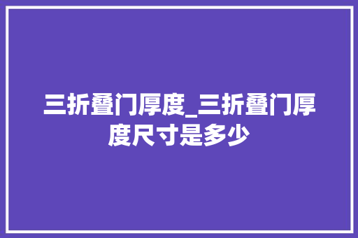 三折叠门厚度_三折叠门厚度尺寸是多少