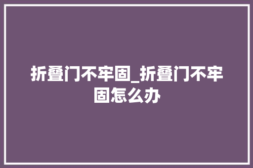 折叠门不牢固_折叠门不牢固怎么办