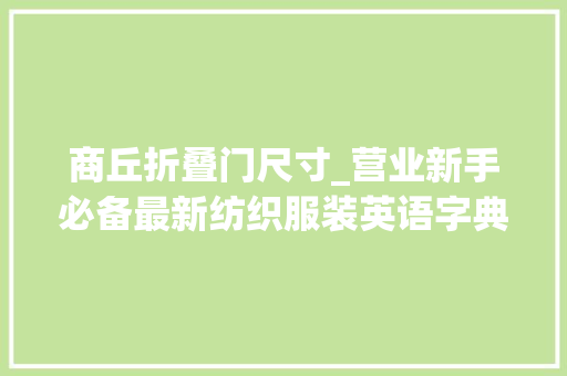 商丘折叠门尺寸_营业新手必备最新纺织服装英语字典