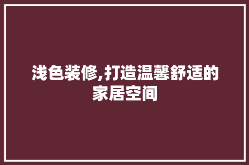 浅色装修,打造温馨舒适的家居空间