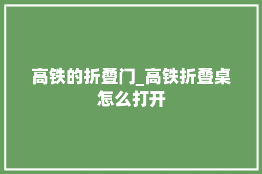 高铁的折叠门_高铁折叠桌怎么打开