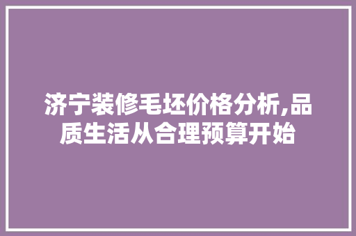 济宁装修毛坯价格分析,品质生活从合理预算开始 滑动门