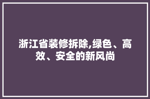 浙江省装修拆除,绿色、高效、安全的新风尚