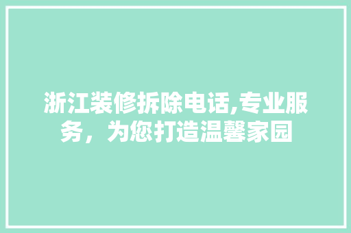 浙江装修拆除电话,专业服务，为您打造温馨家园