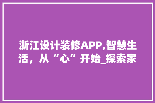 浙江设计装修APP,智慧生活，从“心”开始_探索家居设计新境界