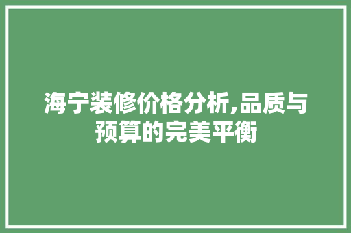 海宁装修价格分析,品质与预算的完美平衡